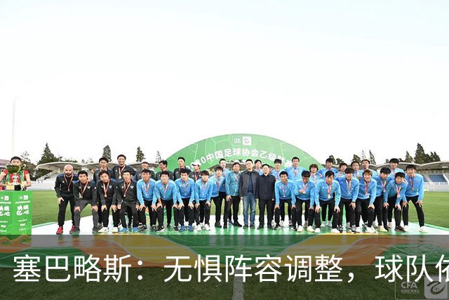 塞巴略斯：无惧阵容调整，球队依然展现强大实力