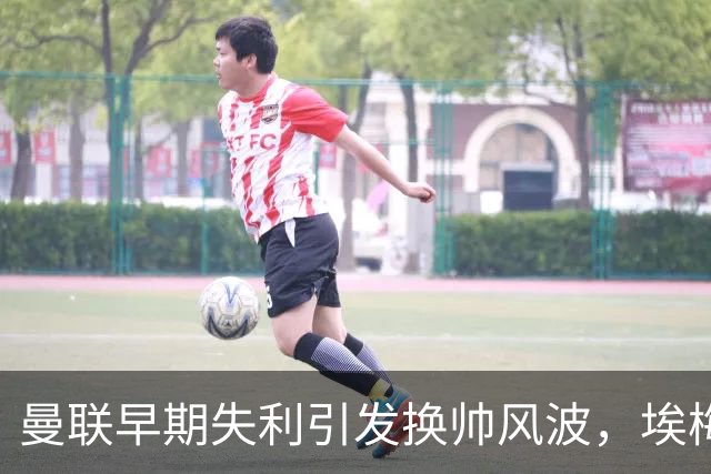 曼联早期失利引发换帅风波，埃梅里与纳格尔斯曼成热门人选